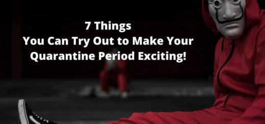 7 Things You Can Try Out to Make Your Quarantine Period Exciting!